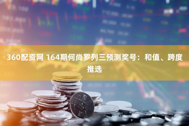 360配资网 164期何尚罗列三预测奖号：和值、跨度推选