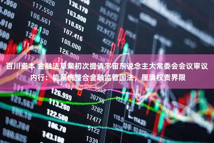 百川资本 金融法草案初次提请宇宙东说念主大常委会会议审议 内行：能系统整合金融监管国法，厘清权责界限