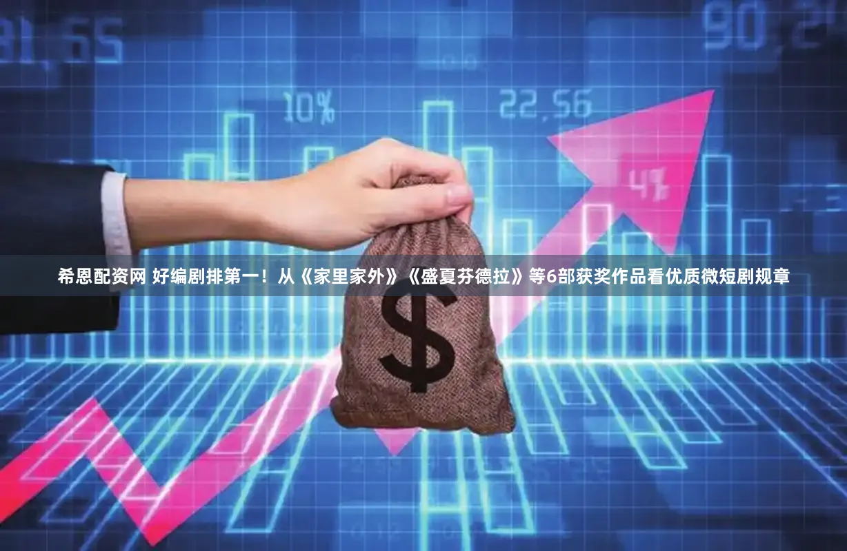 希恩配资网 好编剧排第一！从《家里家外》《盛夏芬德拉》等6部获奖作品看优质微短剧规章