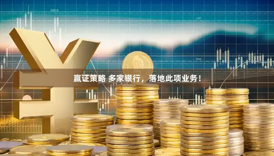 赢证策略 多家银行，落地此项业务！