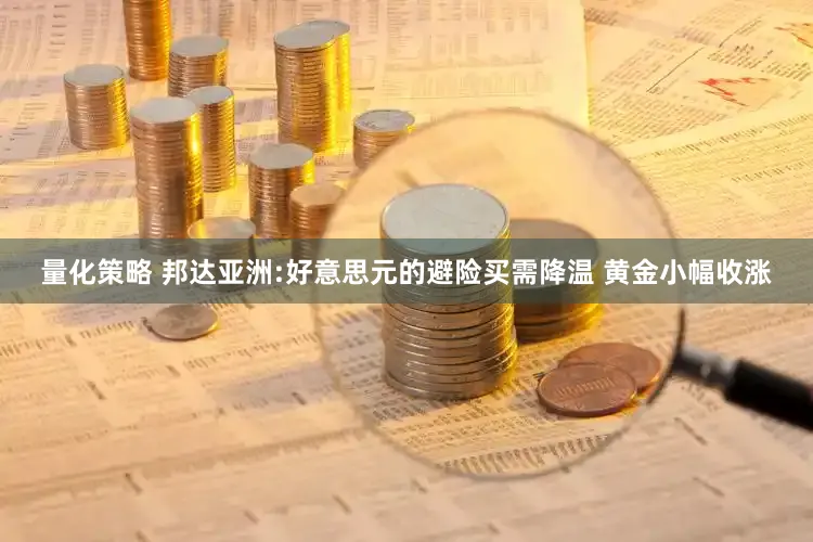 量化策略 邦达亚洲:好意思元的避险买需降温 黄金小幅收涨